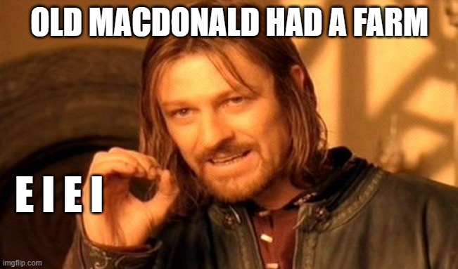 One Does Not Simply | OLD MACDONALD HAD A FARM; E I E I | image tagged in memes,one does not simply | made w/ Imgflip meme maker
