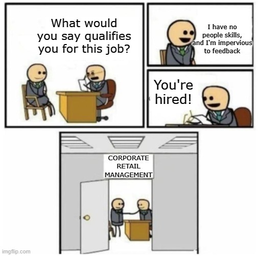 Cyanide and Happiness Interview | I have no people skills, and I'm impervious to feedback; What would you say qualifies you for this job? You're hired! CORPORATE RETAIL MANAGEMENT | image tagged in cyanide and happiness interview | made w/ Imgflip meme maker