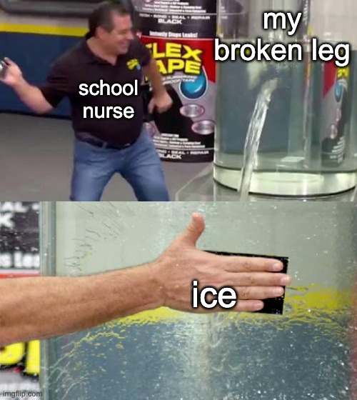 problem solved | my broken leg; school nurse; ice | image tagged in flex tape | made w/ Imgflip meme maker
