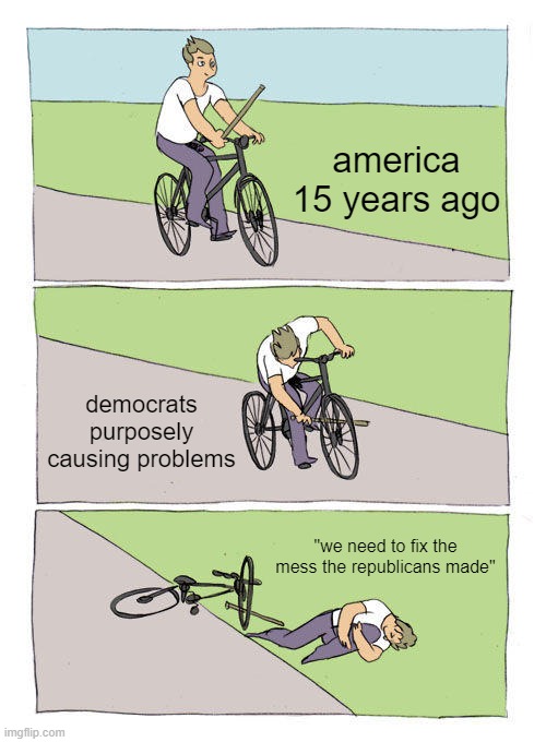 Then Obama came into office and messed it up. Now in his third term. | america 15 years ago; democrats purposely causing problems; "we need to fix the mess the republicans made" | image tagged in memes,bike fall | made w/ Imgflip meme maker