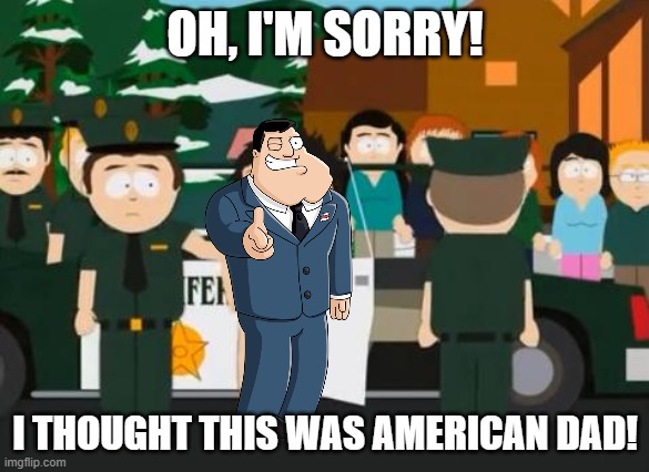 WTF?! | OH, I'M SORRY! I THOUGHT THIS WAS AMERICAN DAD! | image tagged in randy marsh,american dad,stan smith,i thought this was america | made w/ Imgflip meme maker