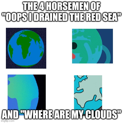 no clouds,no red sea | THE 4 HORSEMEN OF
"OOPS I DRAINED THE RED SEA"; AND "WHERE ARE MY CLOUDS" | made w/ Imgflip meme maker