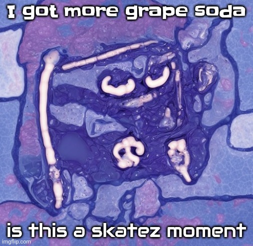 I beg your pathogen but made of pathogens | I got more grape soda; is this a skatez moment | image tagged in i beg your pathogen but made of pathogens | made w/ Imgflip meme maker