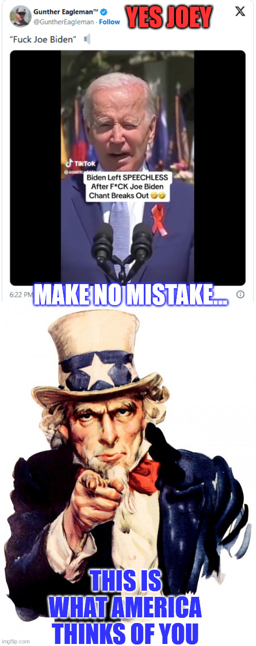 Make no mistake... this is what America thinks about Biden... | YES JOEY; MAKE NO MISTAKE... THIS IS WHAT AMERICA THINKS OF YOU | image tagged in memes,uncle sam,fjb,america,talking | made w/ Imgflip meme maker