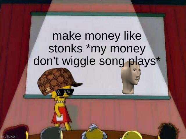 MAKE MONEY PEOPLE | make money like stonks *my money don't wiggle song plays* | image tagged in lisa simpson's presentation | made w/ Imgflip meme maker