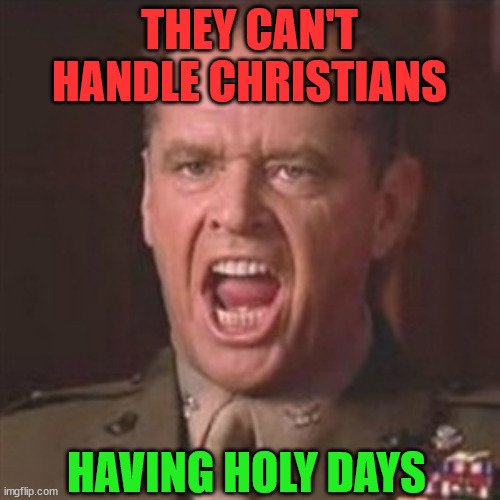 You can't handle the truth | THEY CAN'T HANDLE CHRISTIANS HAVING HOLY DAYS | image tagged in you can't handle the truth | made w/ Imgflip meme maker