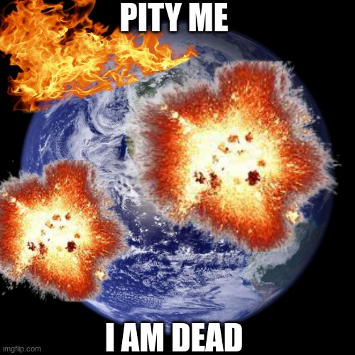 welcome to hevan my parisites | PITY ME; I AM DEAD | image tagged in earth | made w/ Imgflip meme maker