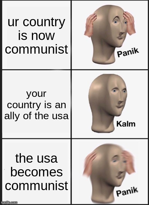 bad day | ur country is now communist; your country is an ally of the usa; the usa becomes communist | image tagged in memes,panik kalm panik | made w/ Imgflip meme maker