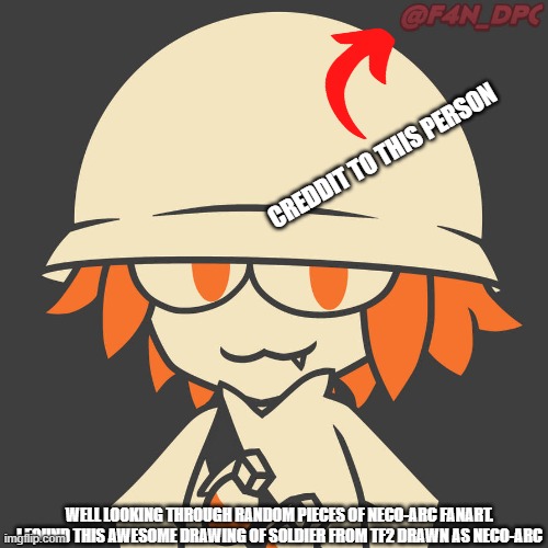 CREDDIT TO THIS PERSON; WELL LOOKING THROUGH RANDOM PIECES OF NECO-ARC FANART. I FOUND THIS AWESOME DRAWING OF SOLDIER FROM TF2 DRAWN AS NECO-ARC | made w/ Imgflip meme maker