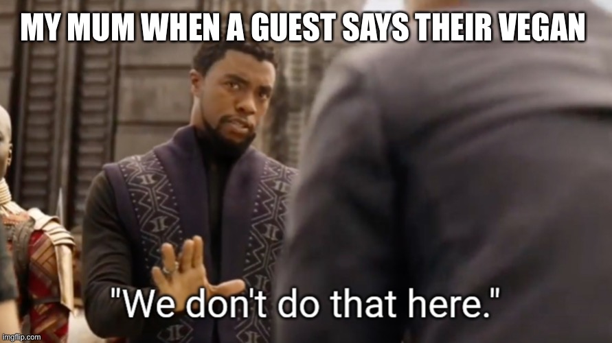 We don’t do that here | MY MUM WHEN A GUEST SAYS THEIR VEGAN | image tagged in we don't do that here,parents | made w/ Imgflip meme maker