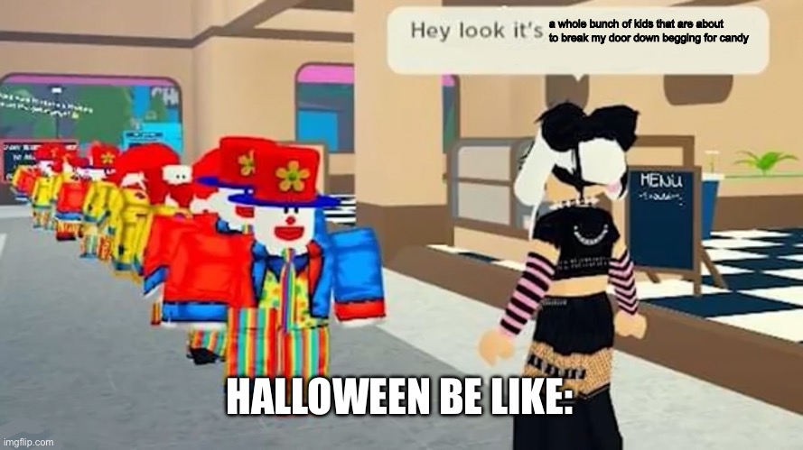 Halloween be like 2: | a whole bunch of kids that are about to break my door down begging for candy; HALLOWEEN BE LIKE: | image tagged in hey look it's,halloween,kids these days | made w/ Imgflip meme maker