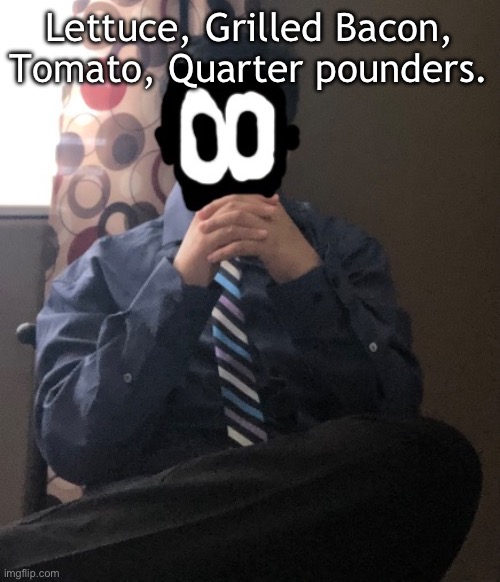 delted but he's badass | Lettuce, Grilled Bacon, Tomato, Quarter pounders. | image tagged in delted but he's badass | made w/ Imgflip meme maker