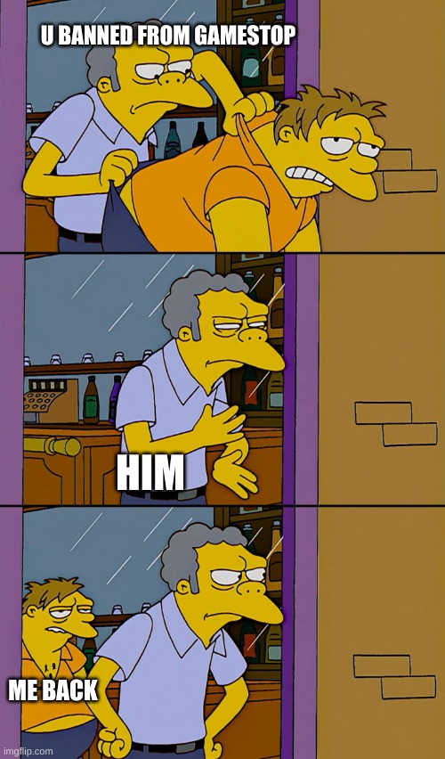 KICKED | U BANNED FROM GAMESTOP; HIM; ME BACK | image tagged in kicking out simpsons | made w/ Imgflip meme maker