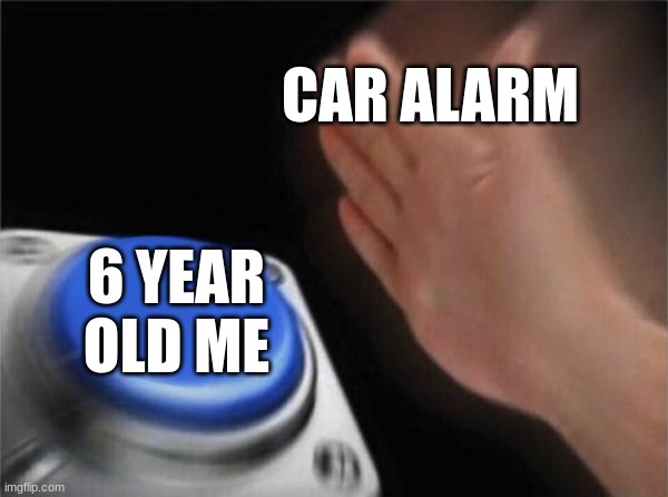 press it | CAR ALARM; 6 YEAR OLD ME | image tagged in memes,blank nut button | made w/ Imgflip meme maker