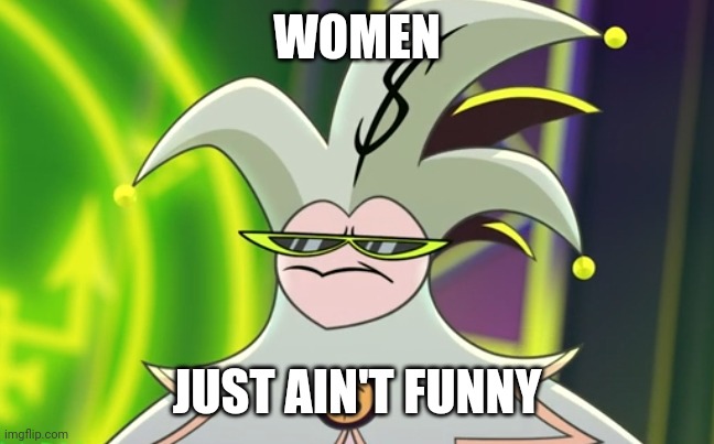 Mammon Meme | WOMEN; JUST AIN'T FUNNY | image tagged in mammon meme | made w/ Imgflip meme maker