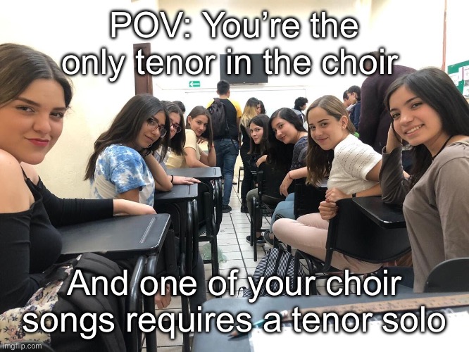 Girls in class looking back | POV: You’re the only tenor in the choir; And one of your choir songs requires a tenor solo | image tagged in girls in class looking back | made w/ Imgflip meme maker