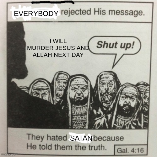 They hated jesus because he told them the truth | EVERYBODY; I WILL MURDER JESUS AND ALLAH NEXT DAY; SATAN | image tagged in they hated jesus because he told them the truth | made w/ Imgflip meme maker