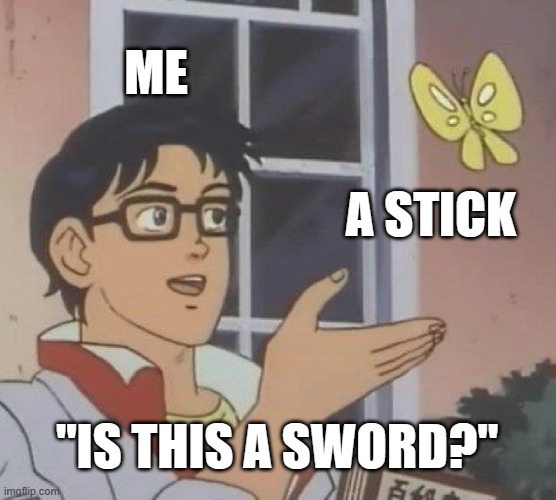 *Swings around* | ME; A STICK; "IS THIS A SWORD?" | image tagged in memes,is this a pigeon | made w/ Imgflip meme maker