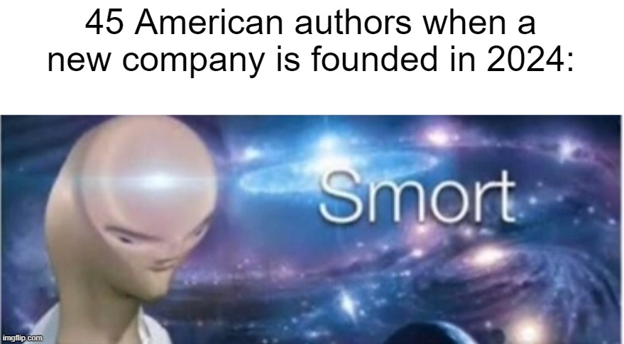 I got a new company in 2024 | 45 American authors when a new company is founded in 2024: | image tagged in meme man smort,memes,funny | made w/ Imgflip meme maker