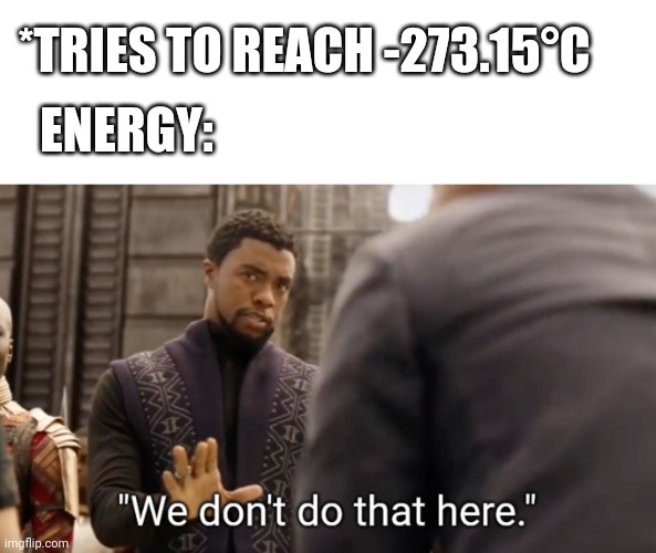 We don't do that here | *TRIES TO REACH -273.15°C; ENERGY: | image tagged in we don't do that here | made w/ Imgflip meme maker