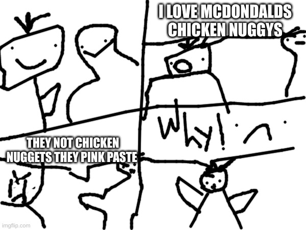 lies | I LOVE MCDONDALDS CHICKEN NUGGYS; THEY NOT CHICKEN NUGGETS THEY PINK PASTE | made w/ Imgflip meme maker