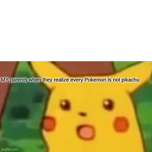 still can't believe it | MY parents when they realize every Pokemon is not pikachu | image tagged in memes,surprised pikachu | made w/ Imgflip meme maker