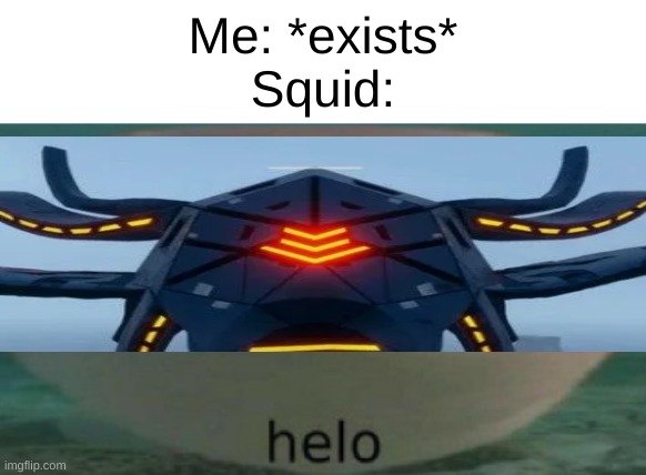 b o o | Me: *exists*
Squid: | image tagged in helo | made w/ Imgflip meme maker
