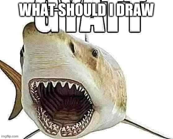 Shark gyatt | WHAT SHOULD I DRAW | image tagged in shark gyatt | made w/ Imgflip meme maker