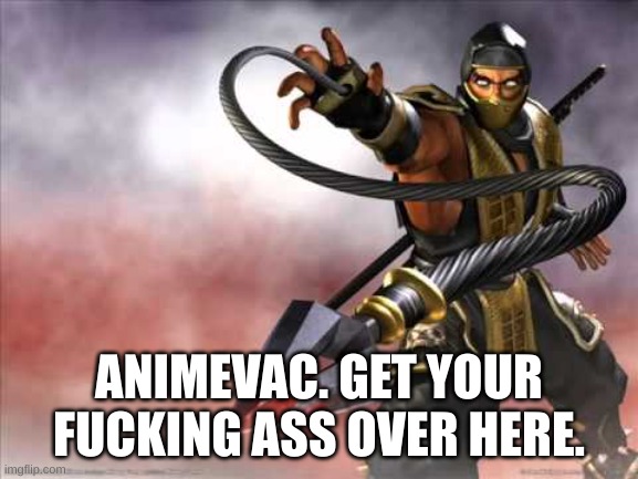 Get over here | ANIMEVAC. GET YOUR FUCKING ASS OVER HERE. | image tagged in get over here | made w/ Imgflip meme maker