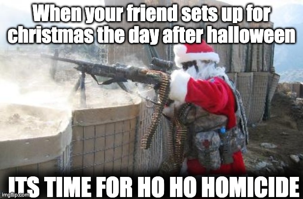 Don't set up this early, guys. | When your friend sets up for christmas the day after halloween; ITS TIME FOR HO HO HOMICIDE | image tagged in memes,hohoho | made w/ Imgflip meme maker