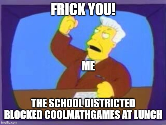 DAmn you School District. | FRICK YOU! ME; THE SCHOOL DISTRICTED BLOCKED COOLMATHGAMES AT LUNCH | image tagged in damn you | made w/ Imgflip meme maker