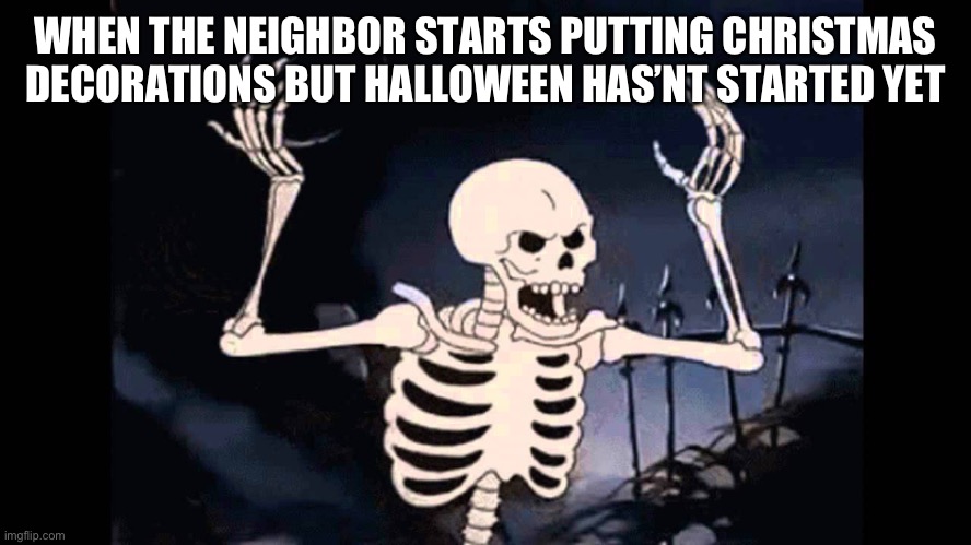 That one neighbor who puts christmas decorations early: | WHEN THE NEIGHBOR STARTS PUTTING CHRISTMAS DECORATIONS BUT HALLOWEEN HAS’NT STARTED YET | image tagged in spooky skeleton,halloween,funny | made w/ Imgflip meme maker