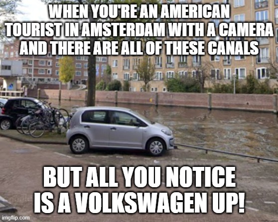 Volkswagen up! in Amsterdam | WHEN YOU'RE AN AMERICAN TOURIST IN AMSTERDAM WITH A CAMERA AND THERE ARE ALL OF THESE CANALS; BUT ALL YOU NOTICE IS A VOLKSWAGEN UP! | image tagged in amsterdam,canal,volkswagen,vw up | made w/ Imgflip meme maker