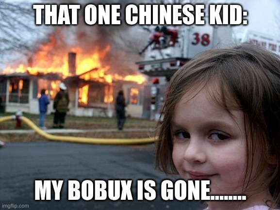 Robux | THAT ONE CHINESE KID:; MY BOBUX IS GONE........ | image tagged in memes,disaster girl | made w/ Imgflip meme maker