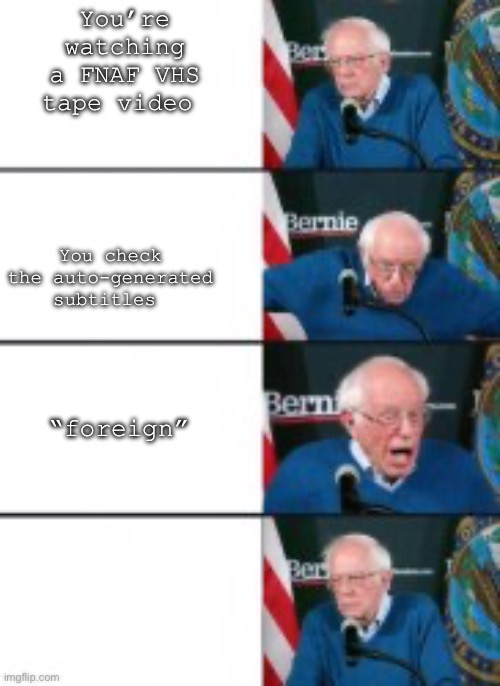 Pretend there is no fourth panel | You’re watching a FNAF VHS tape video; You check the auto-generated subtitles; “foreign” | image tagged in bernie sanders disappointed | made w/ Imgflip meme maker