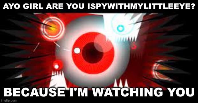 gd rizz #8 | AYO GIRL ARE YOU ISPYWITHMYLITTLEEYE? BECAUSE I'M WATCHING YOU | image tagged in geometry dash,rizz | made w/ Imgflip meme maker