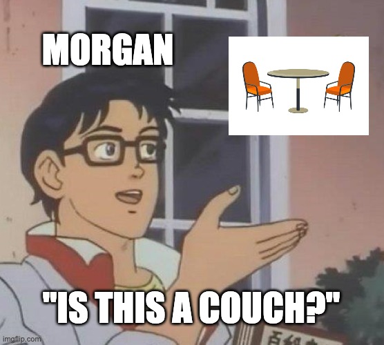 D&D Shenanigans 1 | MORGAN; "IS THIS A COUCH?" | image tagged in memes,is this a pigeon,dungeons and dragons,funny,dnd | made w/ Imgflip meme maker