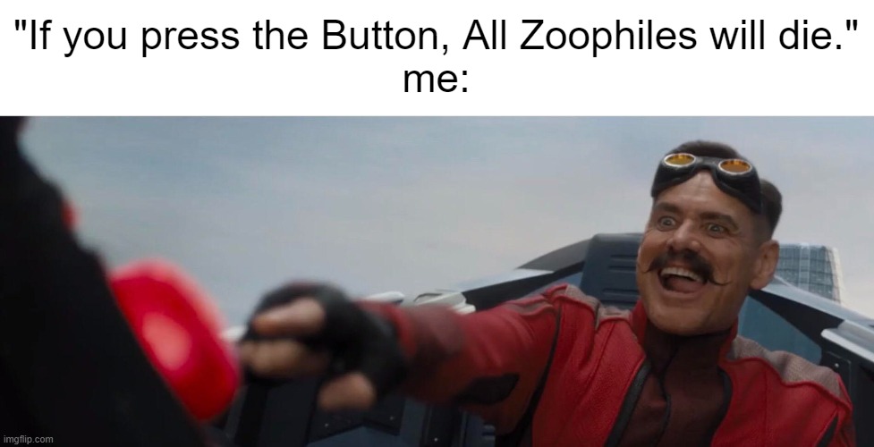 Delete all the Zoophiles! | "If you press the Button, All Zoophiles will die."
me: | image tagged in dr robotnik pushing button,anti zoophile | made w/ Imgflip meme maker