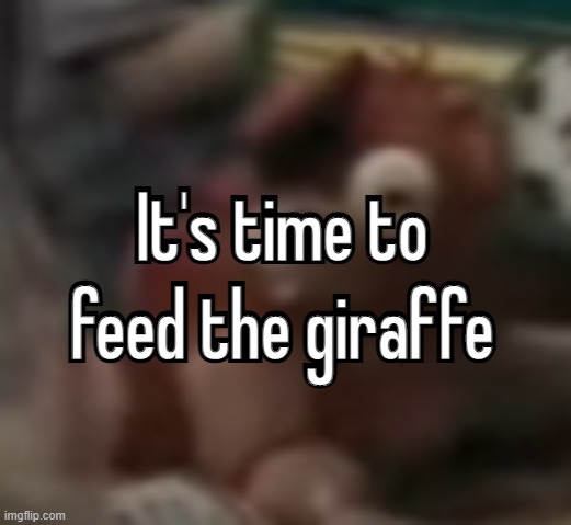 fnaf peak movie | It's time to feed the giraffe; It's time to feed the giraffe | image tagged in low quality foxy plushie | made w/ Imgflip meme maker