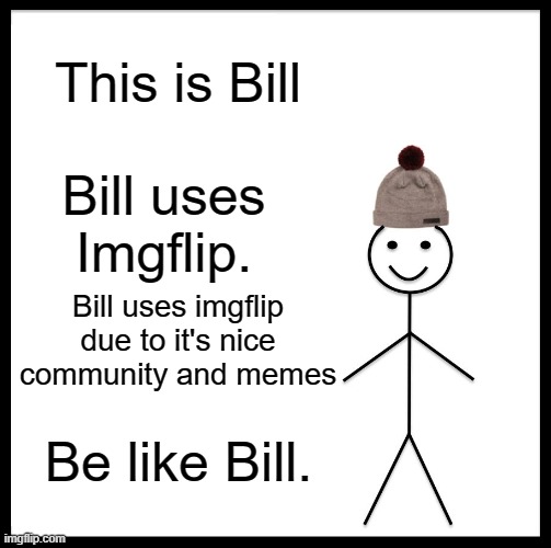 Be more like bill. | This is Bill; Bill uses Imgflip. Bill uses imgflip due to it's nice community and memes; Be like Bill. | image tagged in memes,be like bill | made w/ Imgflip meme maker
