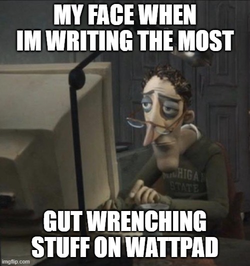 me on wattpad | MY FACE WHEN IM WRITING THE MOST; GUT WRENCHING STUFF ON WATTPAD | image tagged in coraline dad | made w/ Imgflip meme maker