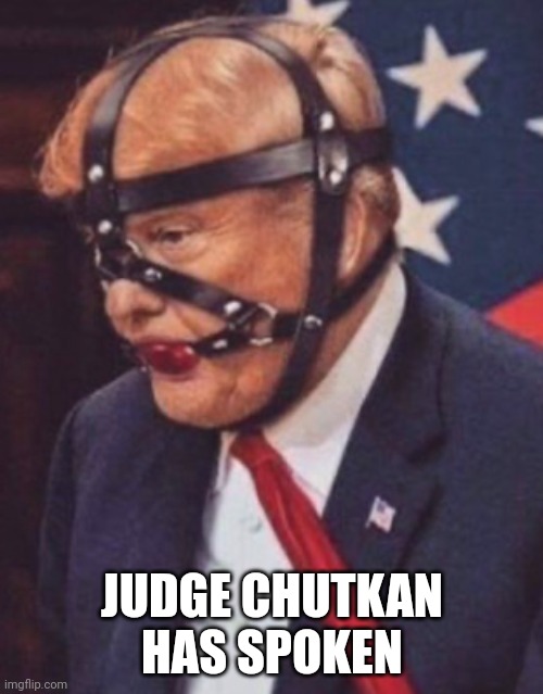 Judge Tanya Chutkan | JUDGE CHUTKAN HAS SPOKEN | image tagged in donald trump ball gag,gag | made w/ Imgflip meme maker