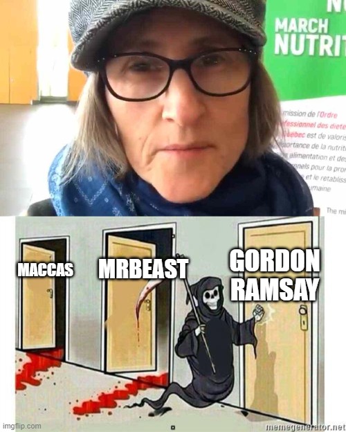 GORDON RAMSAY; MRBEAST; MACCAS | image tagged in that vegan teacher meme,grim reaper knocking door | made w/ Imgflip meme maker