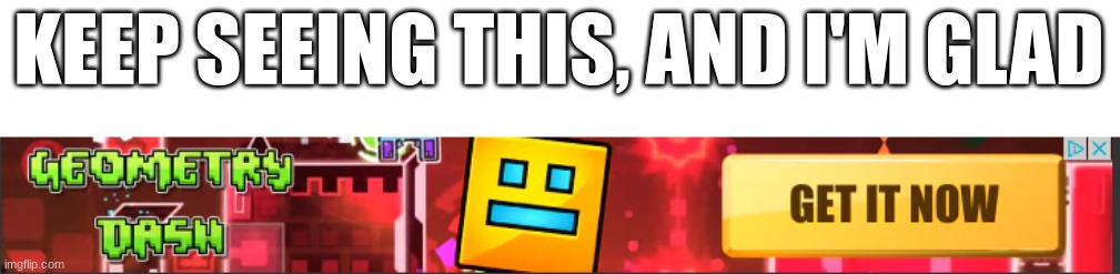 Let's go geometry dash | KEEP SEEING THIS, AND I'M GLAD | image tagged in geometry dash | made w/ Imgflip meme maker