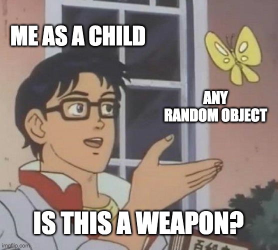 Is This A Pigeon | ME AS A CHILD; ANY RANDOM OBJECT; IS THIS A WEAPON? | image tagged in memes,is this a pigeon,funny memes | made w/ Imgflip meme maker
