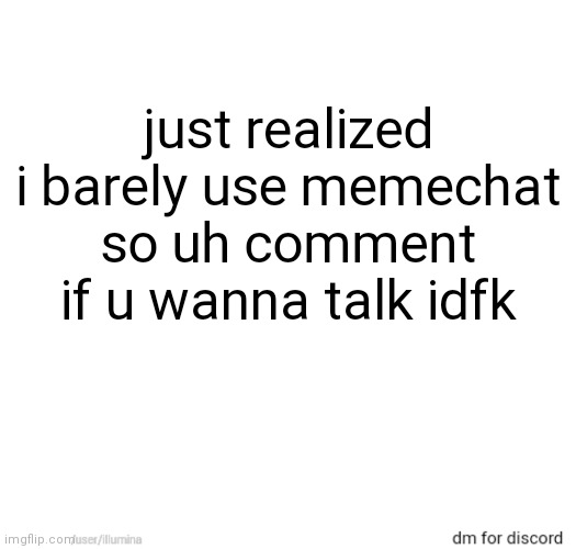 just realized i barely use memechat so uh comment if u wanna talk idfk | made w/ Imgflip meme maker