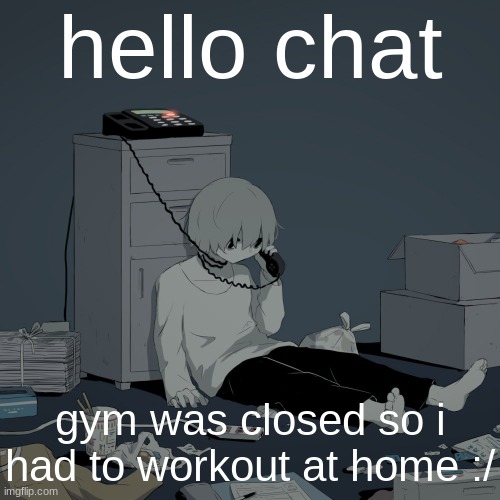 Avogado6 depression | hello chat; gym was closed so i had to workout at home :/ | image tagged in avogado6 depression | made w/ Imgflip meme maker