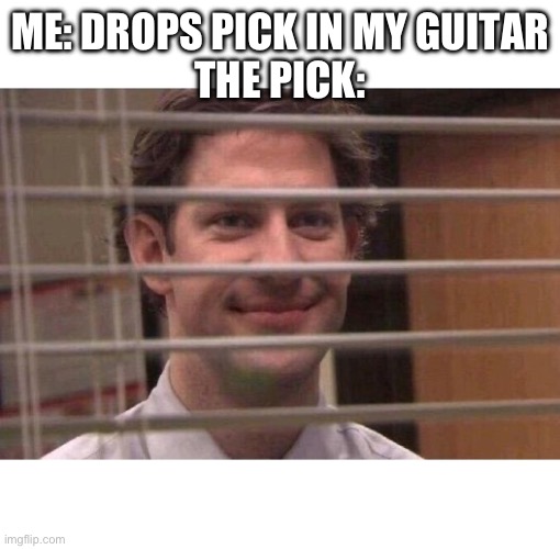 It’s phycological warfare | ME: DROPS PICK IN MY GUITAR
THE PICK: | image tagged in jim office blinds | made w/ Imgflip meme maker