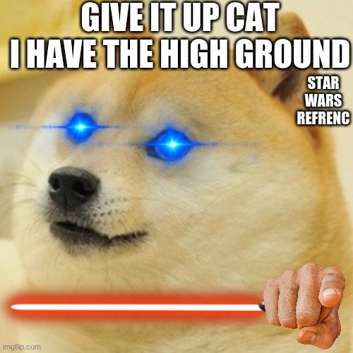 star wars but with cats and doges | GIVE IT UP CAT I HAVE THE HIGH GROUND; STAR WARS REFRENC | image tagged in memes,doge | made w/ Imgflip meme maker