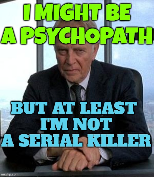 Executive Psychopaths | I MIGHT BE A PSYCHOPATH; BUT AT LEAST 
I'M NOT A SERIAL KILLER | image tagged in corporate psychpath,psychopath,psychology,ceo,corporate greed,corporations | made w/ Imgflip meme maker